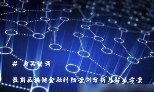 # 与关键词

最新区块链金融纠纷案例分析与解决方案