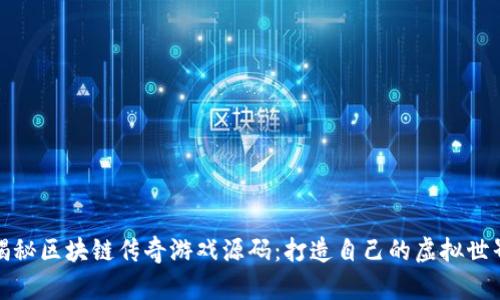 揭秘区块链传奇游戏源码：打造自己的虚拟世界