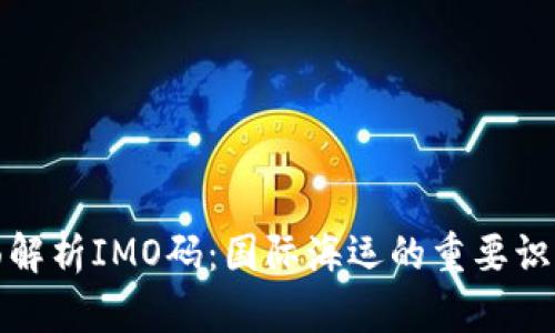 全面解析IMO码：国际海运的重要识别码