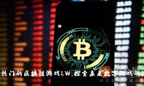 2023年最热门的区块链游戏LW：探索未来数字游戏的潮流与潜力