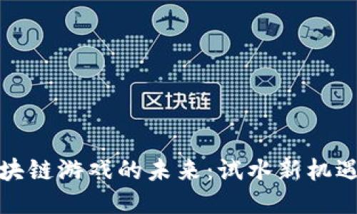 探索区块链游戏的未来：试水新机遇与挑战