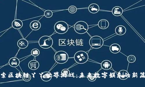 探索区块链丫丫世界游戏：未来数字娱乐的新篇章