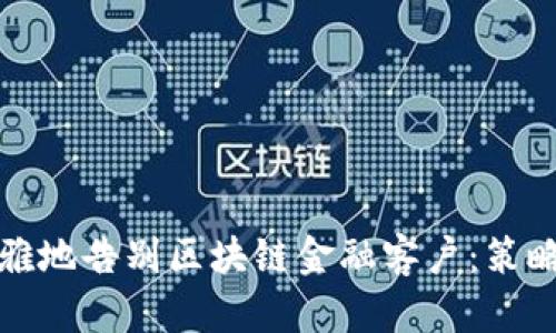 如何优雅地告别区块链金融客户：策略与建议