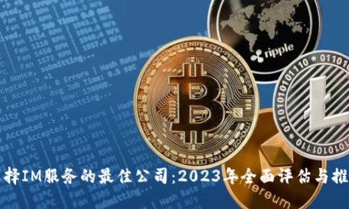 选择IM服务的最佳公司：2023年全面评估与推荐