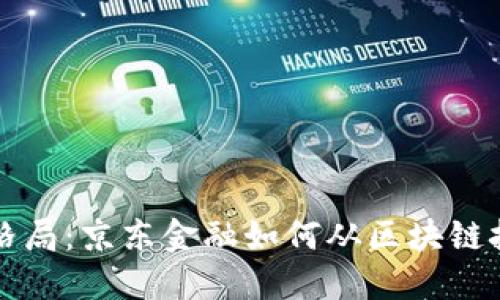 重塑金融格局：京东金融如何从区块链技术中获益