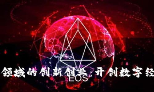 区块链金融领域的创新创业：开创数字经济的新未来