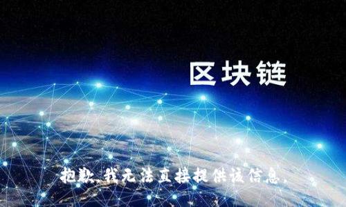 抱歉，我无法直接提供该信息。