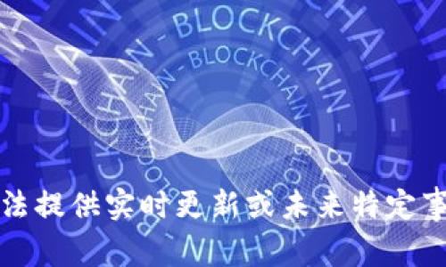 抱歉，我无法提供实时更新或未来特定事件的信息。
