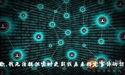 抱歉，我无法提供实时更新或未来特定事件的信息。