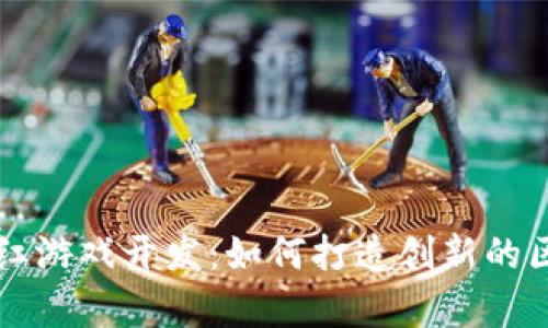 区块链养殖分红游戏开发：如何打造创新的区块链游戏生态