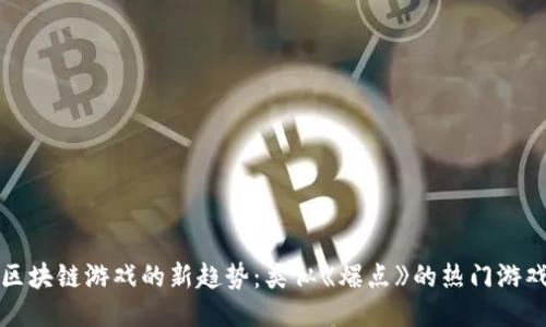 揭秘区块链游戏的新趋势：类似《爆点》的热门游戏推荐