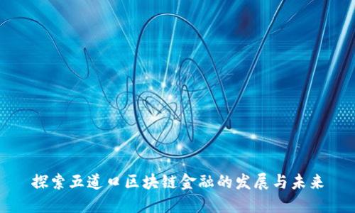 探索五道口区块链金融的发展与未来