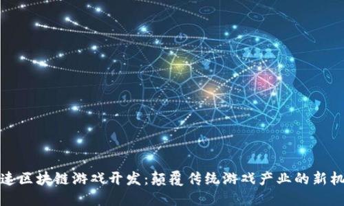 快速区块链游戏开发：颠覆传统游戏产业的新机遇