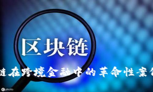 区块链在跨境金融中的革命性案例分析