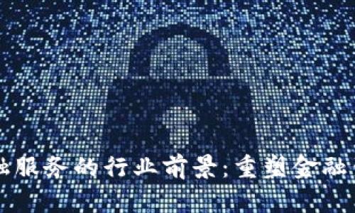 区块链金融服务的行业前景：重塑金融生态的未来