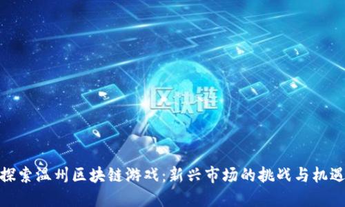 探索温州区块链游戏：新兴市场的挑战与机遇