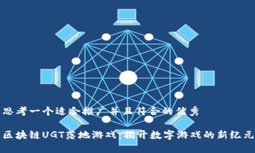 思考一个适合推广并且符合的优秀

区块链UGT落地游戏：揭开数字游戏的新纪元