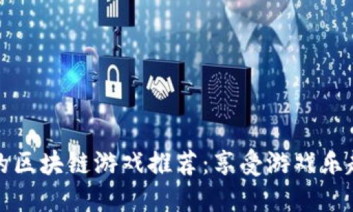 2023年能赚钱的区块链游戏推荐：享受游戏乐趣，获取额外收入