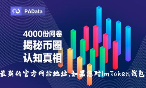 抱歉，我无法提供实时信息或外部链接。不过，您可以通过搜索引擎查找“imtoken钱包官方网站”来获取最新的官方网站地址。如果您对imToken钱包有具体问题或者相关内容需要了解，我可以为您提供一些信息和讨论。请告诉我您希望了解的具体方面！