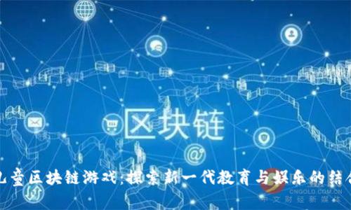 儿童区块链游戏：探索新一代教育与娱乐的结合