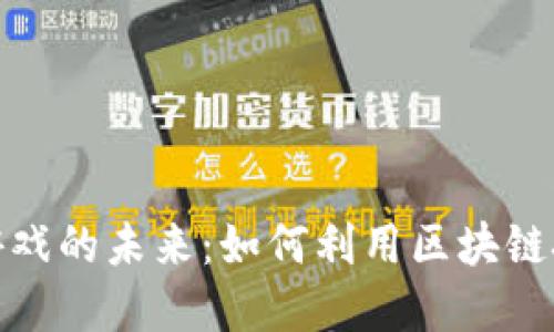 探索微信区块链游戏的未来：如何利用区块链技术变革游戏产业