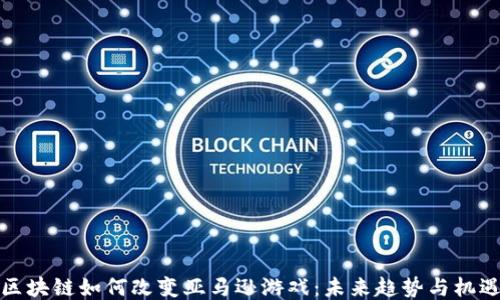 
区块链如何改变亚马逊游戏：未来趋势与机遇
