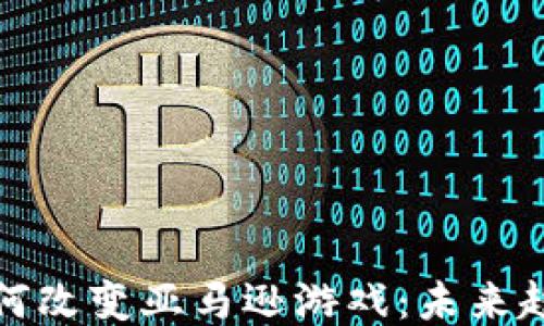 
区块链如何改变亚马逊游戏：未来趋势与机遇
