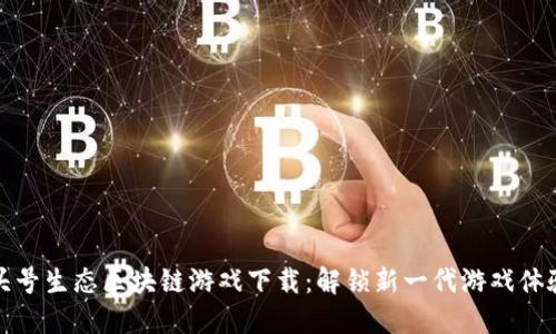 头号生态区块链游戏下载：解锁新一代游戏体验