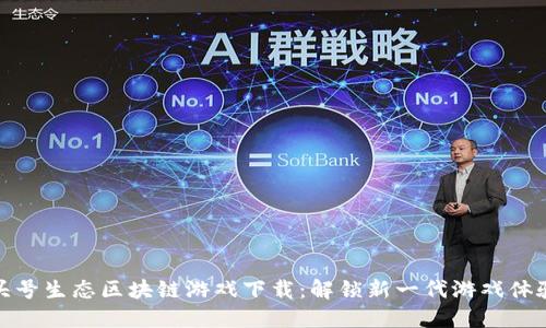 头号生态区块链游戏下载：解锁新一代游戏体验