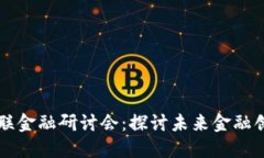 区块链赋能互联金融研讨会：探讨未来金融创新