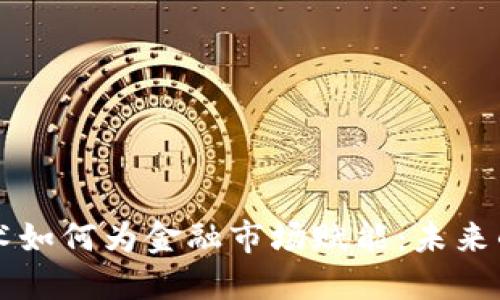区块链技术如何为金融市场赋能：未来的金融生态