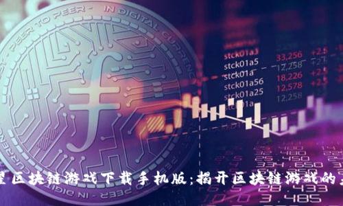 三星区块链游戏下载手机版：揭开区块链游戏的未来