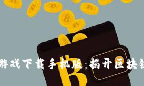 三星区块链游戏下载手机版：揭开区块链游戏的未来