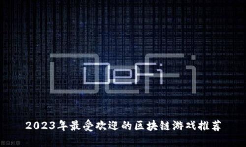2023年最受欢迎的区块链游戏推荐