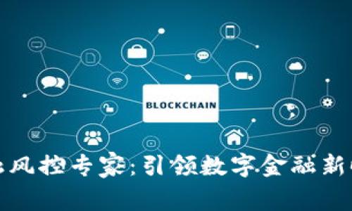 区块链金融风控专家：引领数字金融新时代的先锋