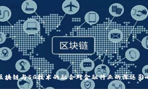 区块链与5G技术的融合对金融行业的深远影响
