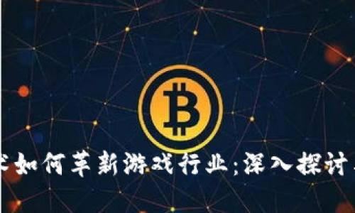 区块链技术如何革新游戏行业：深入探讨与未来展望