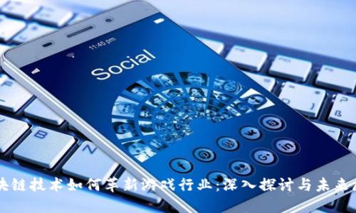 区块链技术如何革新游戏行业：深入探讨与未来展望