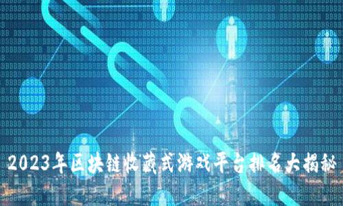 2023年区块链收藏式游戏平台排名大揭秘
