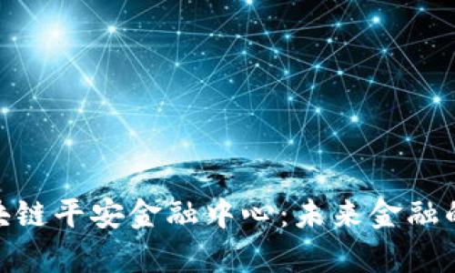 探索天津区块链平安金融中心：未来金融的创新与机遇