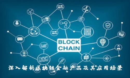 深入解析区块链金融产品及其应用场景