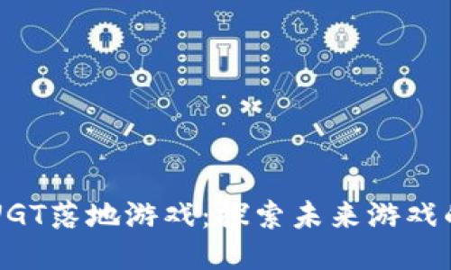 区块链UGT落地游戏：探索未来游戏的新玩法