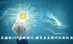 区块链UGT落地游戏：探索未来游戏的新玩法