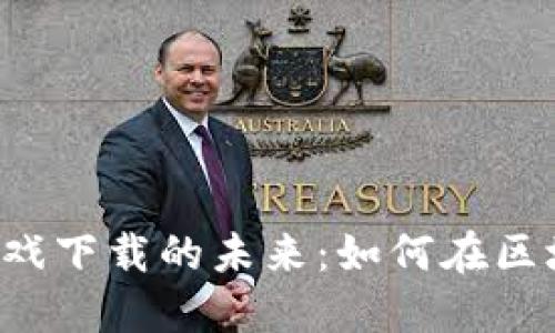  探索蚂蚁链区块链游戏下载的未来：如何在区块链时代畅享游戏平台