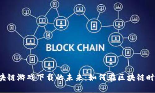  探索蚂蚁链区块链游戏下载的未来：如何在区块链时代畅享游戏平台