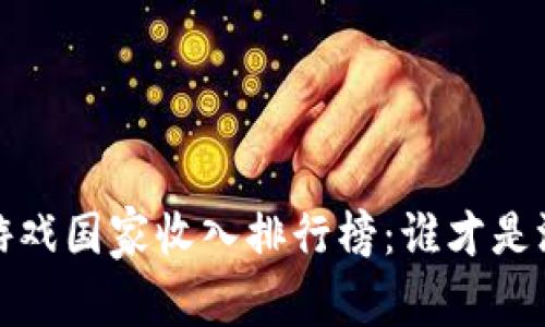 2023年区块链游戏国家收入排行榜：谁才是游戏市场的王者？