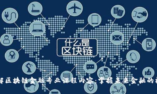 深入了解区块链金融专业课程内容：掌握未来金融的核心技术