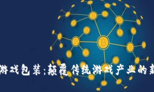 区块链游戏包装：颠覆传统游戏产业的新兴力量