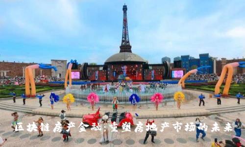 区块链房产金融：重塑房地产市场的未来