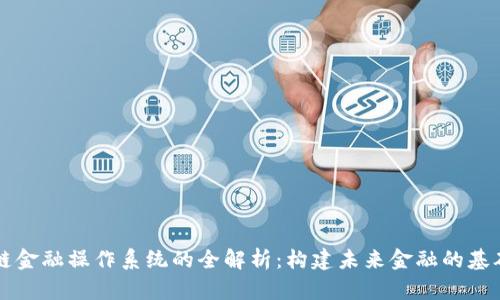 区块链金融操作系统的全解析：构建未来金融的基础架构